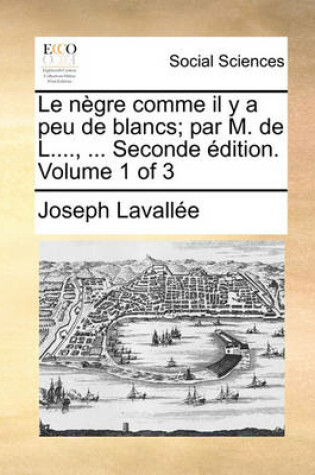 Cover of Le Negre Comme Il y a Peu de Blancs; Par M. de L...., ... Seconde Edition. Volume 1 of 3