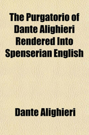 Cover of The Purgatorio of Dante Alighieri Rendered Into Spenserian English