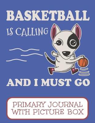 Book cover for Basketball Is Calling And I Must Go Primary Journal With Picture Box