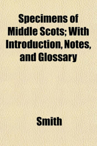 Cover of Specimens of Middle Scots; With Introduction, Notes, and Glossary
