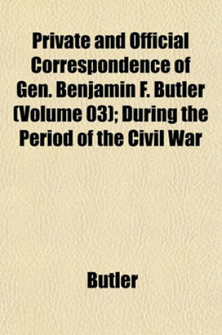 Cover of Private and Official Correspondence of Gen. Benjamin F. Butler (Volume 03); During the Period of the Civil War