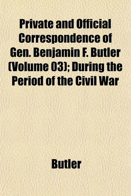 Book cover for Private and Official Correspondence of Gen. Benjamin F. Butler (Volume 03); During the Period of the Civil War