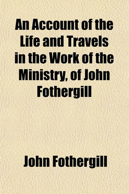 Book cover for An Account of the Life and Travels in the Work of the Ministry, of John Fothergill