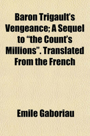 Cover of Baron Trigault's Vengeance; A Sequel to "The Count's Millions." Translated from the French