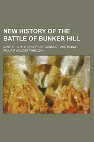 Cover of New History of the Battle of Bunker Hill; June 17, 1775, Its Purpose, Conduct, and Result