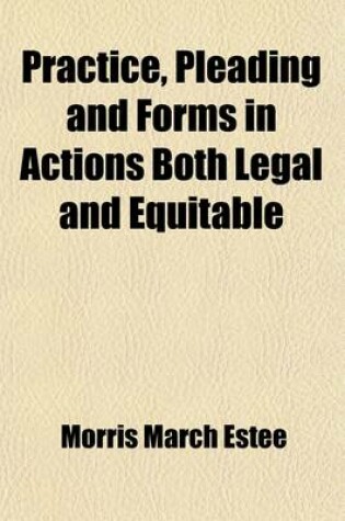 Cover of Practice, Pleading and Forms in Actions Both Legal and Equitable (Volume 3); Forms in Actions, in Special Proceedings, in Provisional Remedies, and of Affidavits, Notices, Etc., Especially Adapted to the Practice in the States of California, Oregon, Nevada