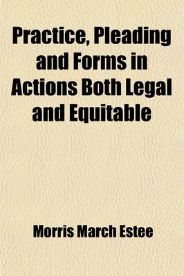 Book cover for Practice, Pleading and Forms in Actions Both Legal and Equitable (Volume 3); Forms in Actions, in Special Proceedings, in Provisional Remedies, and of Affidavits, Notices, Etc., Especially Adapted to the Practice in the States of California, Oregon, Nevada