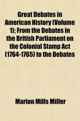Book cover for Great Debates in American History (Volume 1); From the Debates in the British Parliament on the Colonial Stamp ACT (1764-1765) to the Debates
