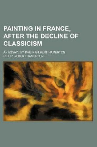 Cover of Painting in France, After the Decline of Classicism; An Essay - By Philip Gilbert Hamerton