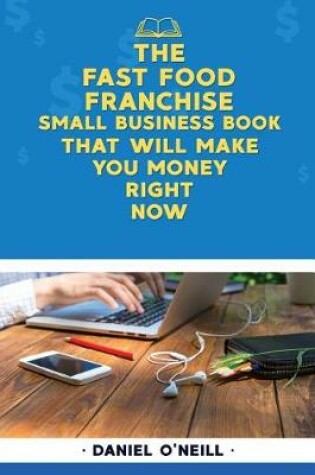 Cover of The Fast Food Franchise Small Business Book That Will Make You Money Right Now