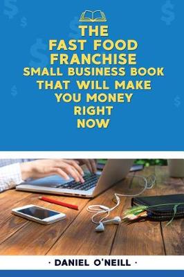 Book cover for The Fast Food Franchise Small Business Book That Will Make You Money Right Now