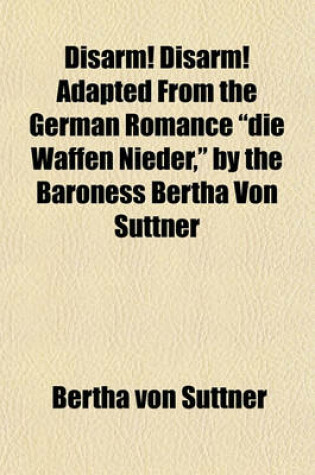 Cover of Disarm! Disarm! Adapted from the German Romance Die Waffen Nieder, by the Baroness Bertha Von Suttner