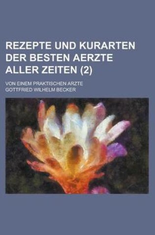 Cover of Rezepte Und Kurarten Der Besten Aerzte Aller Zeiten; Von Einem Praktischen Arzte (2 )