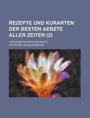 Book cover for Rezepte Und Kurarten Der Besten Aerzte Aller Zeiten; Von Einem Praktischen Arzte (2 )