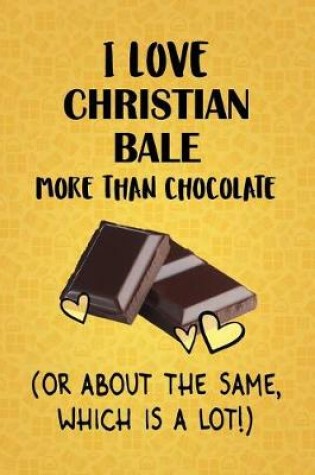 Cover of I Love Christian Bale More Than Chocolate (Or About The Same, Which Is A Lot!)