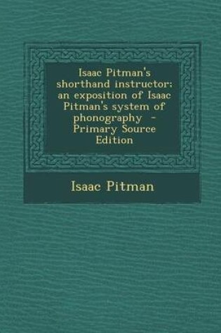 Cover of Isaac Pitman's Shorthand Instructor; An Exposition of Isaac Pitman's System of Phonography - Primary Source Edition