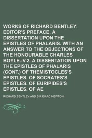 Cover of The Works of Richard Bentley Volume 1; Editor's Preface. a Dissertation Upon the Epistles of Phalaris. with an Answer to the Objections of the Honourable Charles Boyle.-V.2. a Dissertation Upon the Epistles of Phalaris (Cont.) of Themistocles's Epistles.