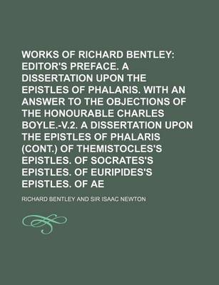 Book cover for The Works of Richard Bentley Volume 1; Editor's Preface. a Dissertation Upon the Epistles of Phalaris. with an Answer to the Objections of the Honourable Charles Boyle.-V.2. a Dissertation Upon the Epistles of Phalaris (Cont.) of Themistocles's Epistles.