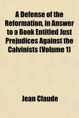 Book cover for A Defense of the Reformation, in Answer to a Book Entitled Just Prejudices Against the Calvinists (Volume 1)