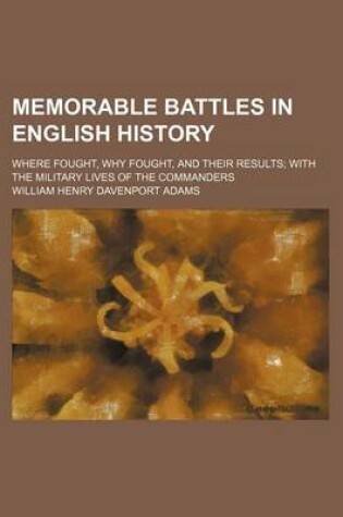 Cover of Memorable Battles in English History; Where Fought, Why Fought, and Their Results with the Military Lives of the Commanders