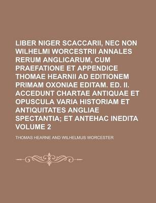 Book cover for Liber Niger Scaccarii, NEC Non Wilhelmi Worcestrii Annales Rerum Anglicarum, Cum Praefatione Et Appendice Thomae Hearnii Ad Editionem Primam Oxoniae Editam. Ed. II. Accedunt Chartae Antiquae Et Opuscula Varia Historiam Et Volume 2