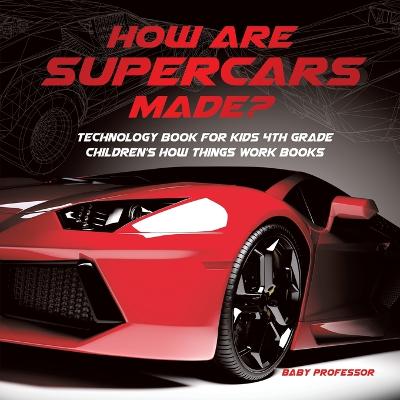 Cover of How Are Supercars Made? Technology Book for Kids 4th Grade Children's How Things Work Books