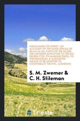 Book cover for Mohammed or Christ; An Account of the Rapid Spread of Islam in All Parts of the Globe, the Methods Employed to Obtain Proselytes, Its Immense Press, Its Strongholds, & Suggested Means to Be Adopted to Counteract the Evil