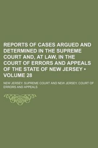 Cover of Reports of Cases Argued and Determined in the Supreme Court And, at Law, in the Court of Errors and Appeals of the State of New Jersey (Volume 28)