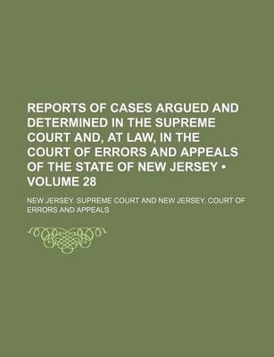 Book cover for Reports of Cases Argued and Determined in the Supreme Court And, at Law, in the Court of Errors and Appeals of the State of New Jersey (Volume 28)