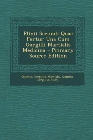 Cover of Plinii Secundi Quae Fertur Una Cum Gargilli Martialis Medicina - Primary Source Edition