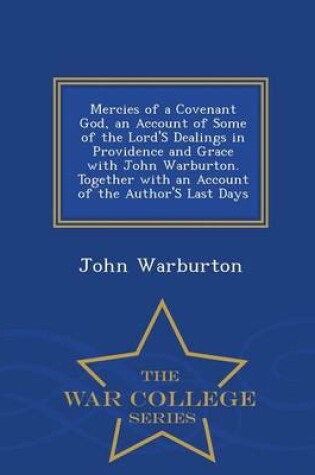 Cover of Mercies of a Covenant God, an Account of Some of the Lord's Dealings in Providence and Grace with John Warburton. Together with an Account of the Author's Last Days - War College Series