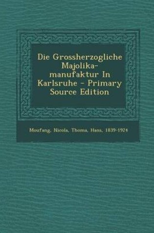 Cover of Die Grossherzogliche Majolika-Manufaktur in Karlsruhe - Primary Source Edition