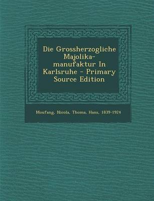 Book cover for Die Grossherzogliche Majolika-Manufaktur in Karlsruhe - Primary Source Edition