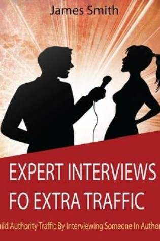 Cover of Expert Interviews For Extra Traffic: Build Authority Traffic By Interviewing Someone In Authority