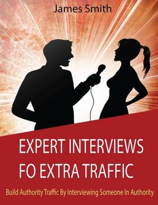 Book cover for Expert Interviews For Extra Traffic: Build Authority Traffic By Interviewing Someone In Authority