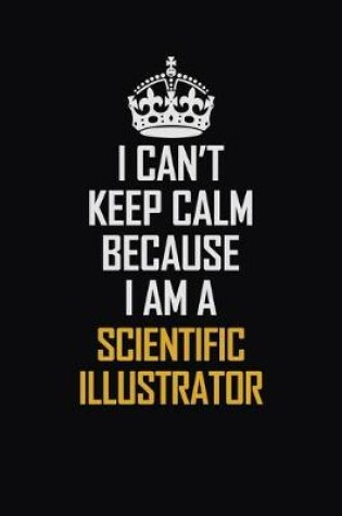 Cover of I Can't Keep Calm Because I Am A Scientific Illustrator