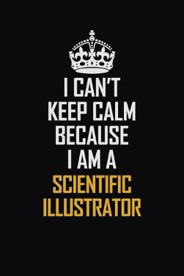 Book cover for I Can't Keep Calm Because I Am A Scientific Illustrator