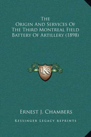 Cover of The Origin and Services of the Third Montreal Field Battery of Artillery (1898)