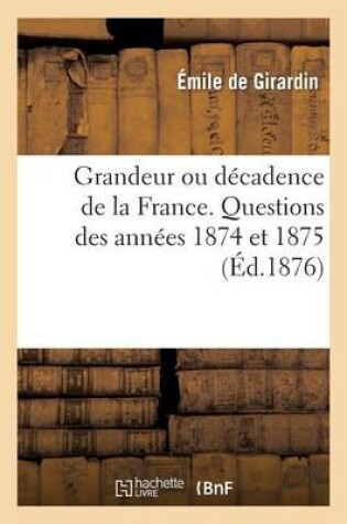 Cover of Grandeur Ou Decadence de la France. Questions Des Annees 1874 Et 1875
