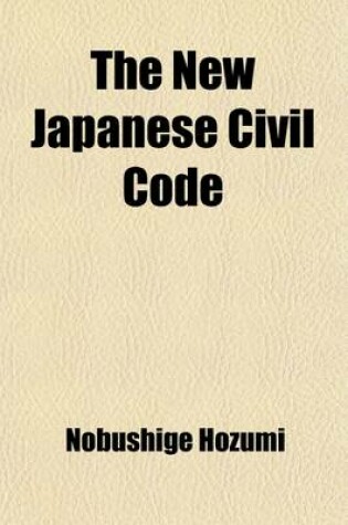 Cover of The New Japanese Civil Code; As Material for the Study of Comparative Jurisprudence. a Paper Read at the International Congress of Arts and Science, at the Universal Exposition, Saint Louis, 1904