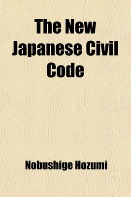 Book cover for The New Japanese Civil Code; As Material for the Study of Comparative Jurisprudence. a Paper Read at the International Congress of Arts and Science, at the Universal Exposition, Saint Louis, 1904