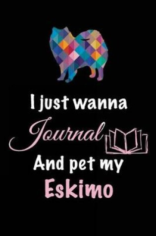 Cover of I Just Wanna Journal And Pet My Eskimo