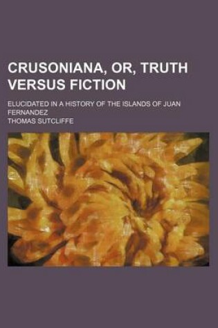 Cover of Crusoniana, Or, Truth Versus Fiction; Elucidated in a History of the Islands of Juan Fernandez