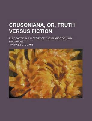 Book cover for Crusoniana, Or, Truth Versus Fiction; Elucidated in a History of the Islands of Juan Fernandez