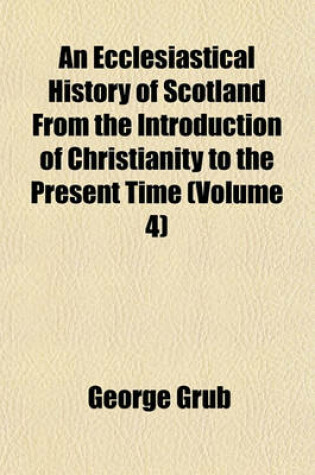 Cover of An Ecclesiastical History of Scotland from the Introduction of Christianity to the Present Time (Volume 4)