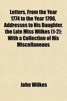 Book cover for Letters, from the Year 1774 to the Year 1796, Addresses to His Daughter, the Late Miss Wilkes (1-2); With a Collection of His Miscellaneous