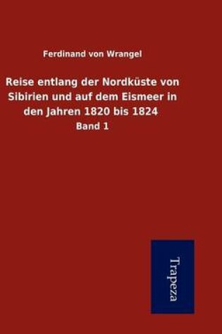 Cover of Reise Entlang Der Nordk Ste Von Sibirien Und Auf Dem Eismeer in Den Jahren 1820 Bis 1824