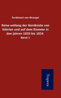 Book cover for Reise Entlang Der Nordk Ste Von Sibirien Und Auf Dem Eismeer in Den Jahren 1820 Bis 1824