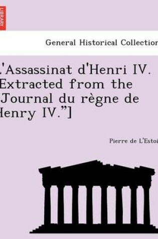 Cover of L'Assassinat d'Henri IV. [Extracted from the Journal du règne de Henry IV.]