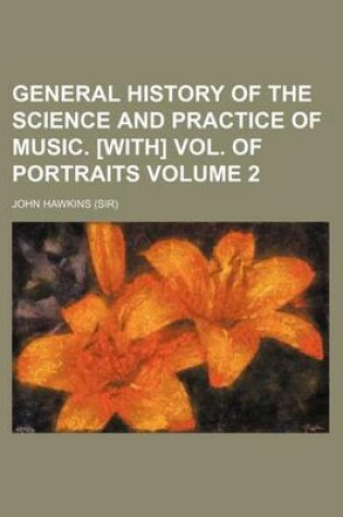 Cover of General History of the Science and Practice of Music. [With] Vol. of Portraits Volume 2